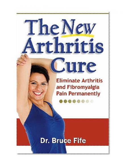 Book Cover The New Arthritis Cure: Eliminate Arthritis and Fibromyalgia Pain Permanently