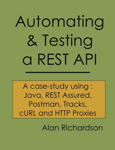 Book Cover Automating and Testing a REST API: A Case Study in API testing using: Java, REST Assured, Postman, Tracks, cURL and HTTP Proxies