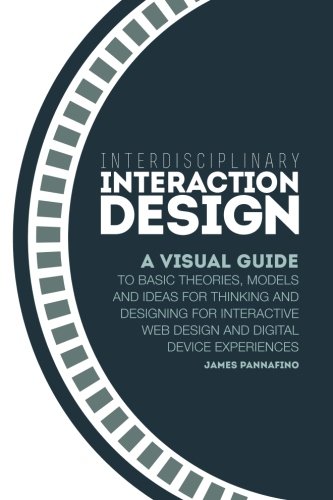 Book Cover Interdisciplinary Interaction Design: A Visual Guide to Basic Theories, Models and Ideas for Thinking and Designing for Interactive Web Design and Digital Device Experiences
