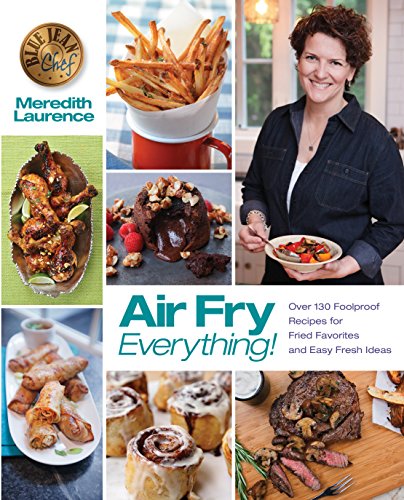 Book Cover Air Fry Everything: Foolproof Recipes for Fried Favorites and Easy Fresh Ideas by Blue Jean Chef, Meredith Laurence (The Blue Jean Chef)