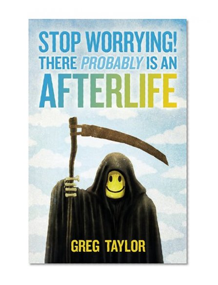 Book Cover Stop Worrying! There Probably Is an Afterlife