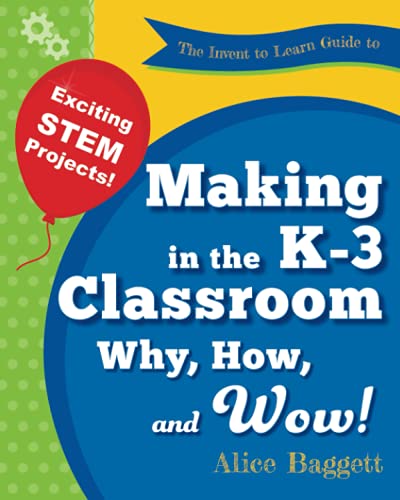 Book Cover The Invent to Learn Guide to Making in the K-3 Classroom: Why, How, and Wow! (Invent to Learn Guides)