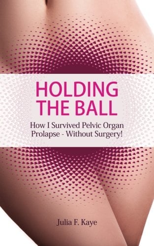 Book Cover Holding the Ball: How I survived pelvic organ prolapse - without surgery!