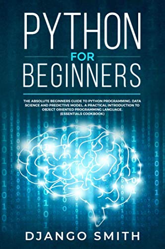 Book Cover Python for Beginners: The Absolute Beginners Guide to Python Programming, Data Science and Predictive Model. A Practical Introduction to Object Oriented Programming Language. (Essentials Cookbook)