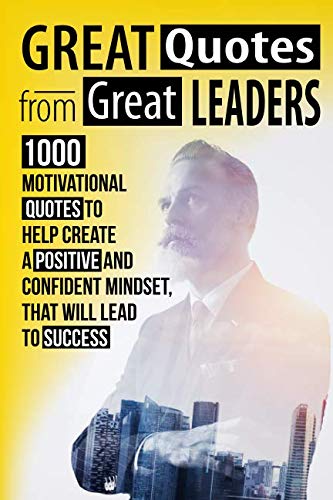 Book Cover Great Quotes From Great Leaders: 1000 Motivational Quotes to Help Create a Positive and Confident Mindset, that Will Lead to Success