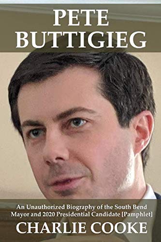 Book Cover Pete Buttigieg: An Unauthorized Biography of the South Bend Mayor and 2020 Presidential Candidate [Pamphlet]
