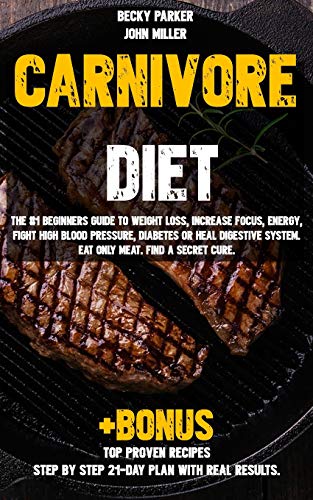 Book Cover Carnivore diet: The #1 Beginners Guide to Weight loss, Increase Focus, Energy, Fight High Blood Pressure, Diabetes or Heal Digestive System. Eat Only Meat. Find a Secret Cure +BONUS TOP PROVEN Recipes