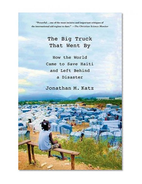 Book Cover The Big Truck That Went By: How the World Came to Save Haiti and Left Behind a Disaster
