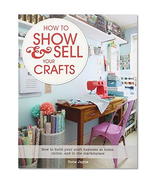 Book Cover How to Show & Sell Your Crafts: How to Build Your Craft Business at Home, Online, and in the Marketplace