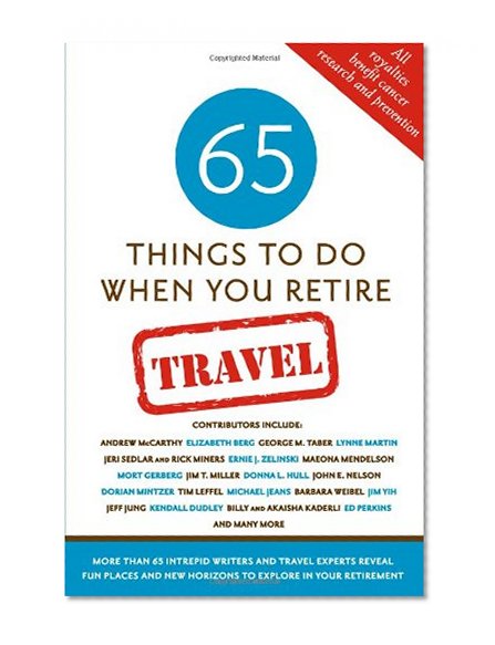 Book Cover 65 Things To Do When You Retire: Travel - 65 Intrepid Travel Writers and Experts Reveal Fun Places and New Horizons to Explore in Your Retirement