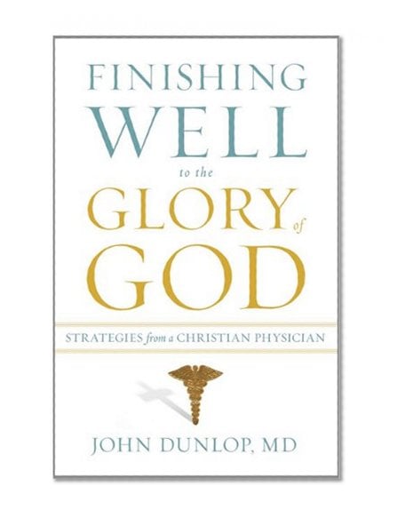 Book Cover Finishing Well to the Glory of God: Strategies from a Christian Physician