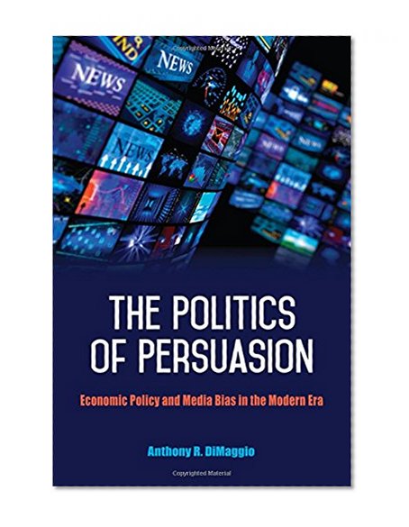 Book Cover The Politics of Persuasion: Economic Policy and Media Bias in the Modern Era