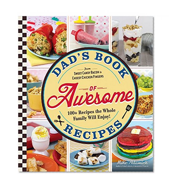 Book Cover Dad's Book Of Awesome Recipes: From Sweet Candy Bacon to Cheesy Chicken Fingers, 100+ Recipes the Whole Family Will Enjoy!