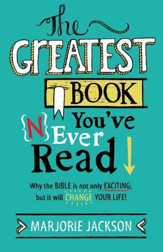 Book Cover The Greatest Book You've Never Read: Why the Bible Is Not Only Exciting, But It Will Change Your Life!