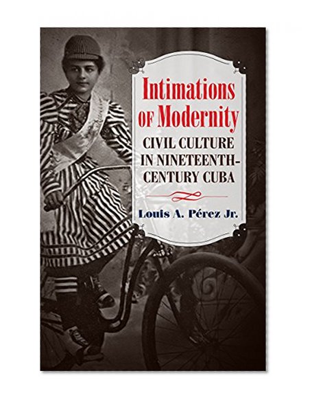 Book Cover Intimations of Modernity: Civil Culture in Nineteenth-Century Cuba