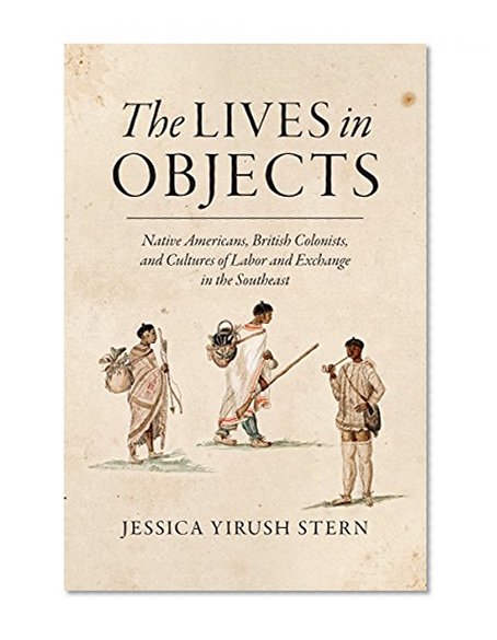 Book Cover The Lives in Objects: Native Americans, British Colonists, and Cultures of Labor and Exchange in the Southeast