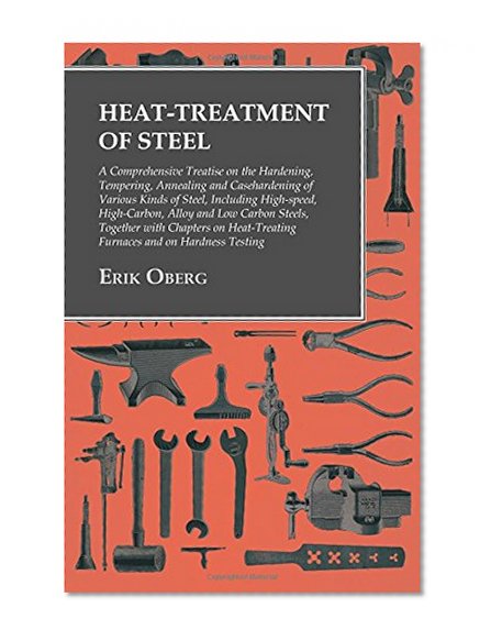 Book Cover Heat-Treatment of Steel: A Comprehensive Treatise on the Hardening, Tempering, Annealing and Casehardening of Various Kinds of Steel, Including ... Furnaces and on Hardness Testing