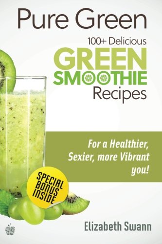 Pure Green: 100+ Delicious Green Smoothie Recipes (Green Smoothies ...