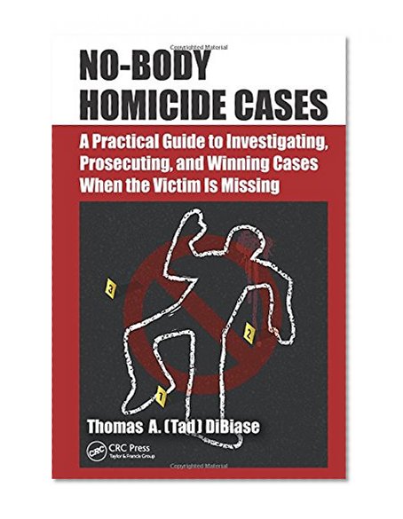 Book Cover No-Body Homicide Cases: A Practical Guide to Investigating, Prosecuting, and Winning Cases When the Victim Is Missing