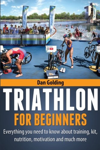 Book Cover Triathlon For Beginners: Everything you need to know about training, nutrition, kit, motivation, racing, and much more