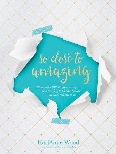 Book Cover So Close to Amazing: Stories of a DIY Life Gone Wrong . . . and Learning to Find the Beauty in Every Imperfection