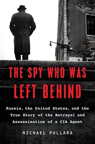 Book Cover The Spy Who Was Left Behind: Russia, the United States, and the True Story of the Betrayal and Assassination of a CIA Agent