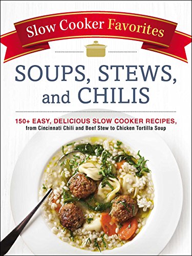 Book Cover Slow Cooker Favorites Soups, Stews, and Chilis: 150+ Easy, Delicious Slow Cooker Recipes, from Cincinnati Chili and Beef Stew to Chicken Tortilla Soup