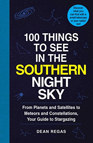 Book Cover 100 Things to See in the Southern Night Sky: From Planets and Satellites to Meteors and Constellations, Your Guide to Stargazing