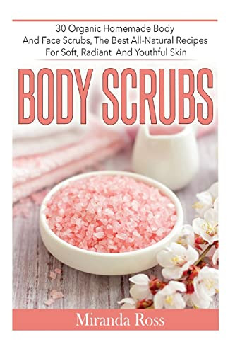 Book Cover Body Scrubs: 30 Organic Homemade Body And Face Scrubs, The Best All-Natural Recipes For Soft, Radiant And Youthful Skin (Homemade Body Scrubs, ... Beauty Products, Homemade Body Sugar Scrubs)