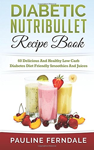 Book Cover Diabetic Nutribullet Recipe Book: 60 Delicious And Healthy Low Carb Diabetes Diet Friendly Smoothies And Juices