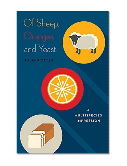 Book Cover Of Sheep, Oranges, and Yeast: A Multispecies Impression (Posthumanities)