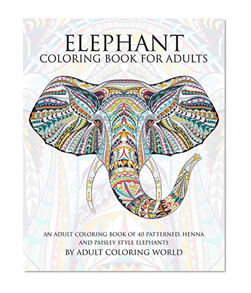 Book Cover Elephant Coloring Book For Adults: An Adult Coloring Book of 40 Patterned, Henna and Paisley Style Elephant (Animal Coloring Books for Adults) (Volume 2)
