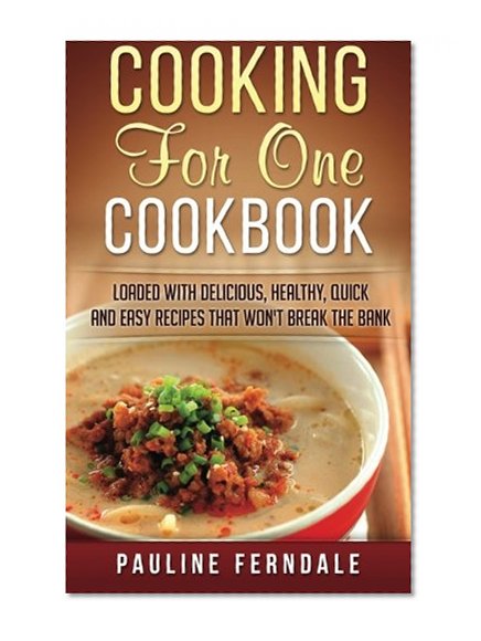 Book Cover Cooking For One Cookbook: Loaded With Delicious, Healthy, Quick And Easy Recipes That Won't Break The Bank