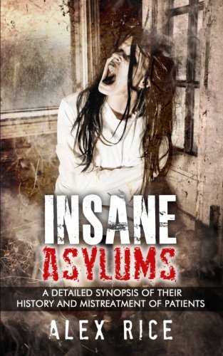 Book Cover Insane Asylums: A Detailed Synopsis Of Their History And Mistreatment Of Patients