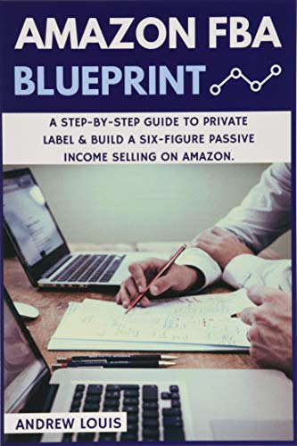 Book Cover Amazon FBA: Amazon FBA Blueprint: A Step-By-Step Guide to Private Label & Build a Six-Figure Passive Income Selling on Amazon