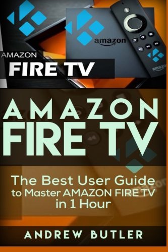 Book Cover Amazon Fire TV: The Best User Guide to Master Amazon Fire TV in 1 Hour (user guides, internet) (Volume 1)