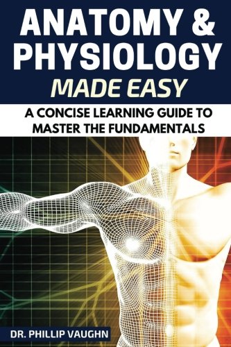 Book Cover Anatomy and Physiology: Anatomy and Physiology Made Easy: A Concise Learning Guide to Master the Fundamentals