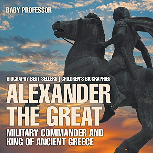 Book Cover Alexander the Great: Military Commander and King of Ancient Greece - Biography Best Sellers Children's Biographies