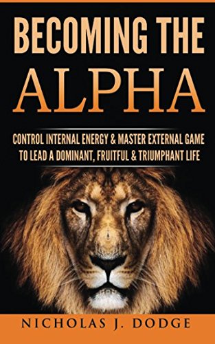 Book Cover Becoming The Alpha: Control Internal Energy & Master External Game To Lead A Dominant, Fruitful & Triumphant Life