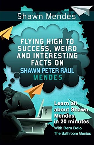 Book Cover Shawn Mendes: Flying High to Success, Weird and Interesting Facts on Shawn Peter Raul Mendes!