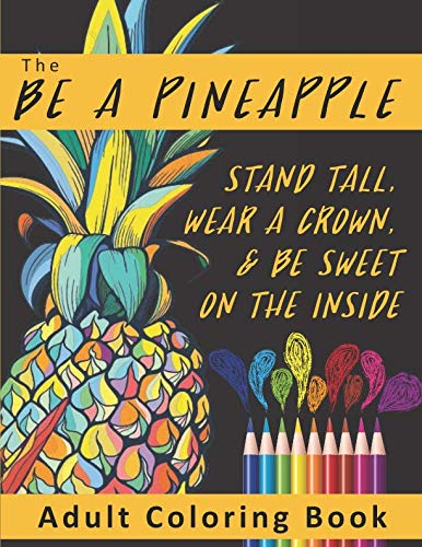 Book Cover The Be A Pineapple  - Stand Tall, Wear A Crown, And Be Sweet On The Inside Adult Coloring Book: Relaxing Tropical Adult Coloring Pages for Mindfulness and Stress Relief