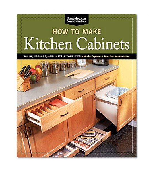 Book Cover How To Make Kitchen Cabinets (Best of American Woodworker): Build, Upgrade, and Install Your Own with the Experts at American Woodworker
