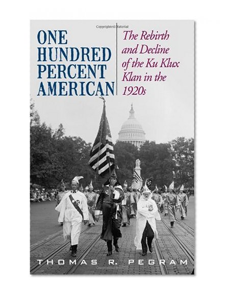 Book Cover One Hundred Percent American: The Rebirth and Decline of the Ku Klux Klan in the 1920s