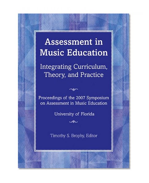 Book Cover Assessment in Music Education: Integrating Curriculum, Theory, and Practice; Proceedings of the 2007 Florida Symposium on Assessment in Music Education; University of Florida/G7170