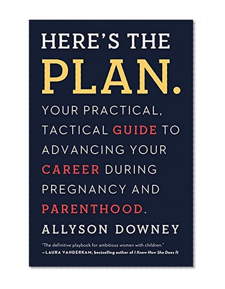 Book Cover Here's the Plan.: Your Practical, Tactical Guide to Advancing Your Career During Pregnancy and Parenthood