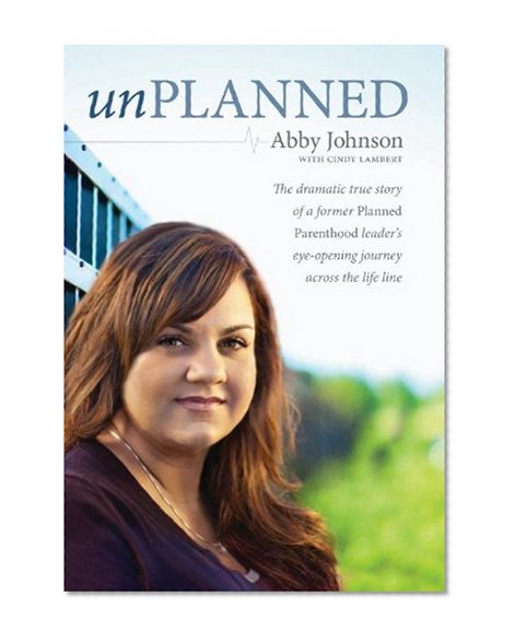 Unplanned: The Dramatic True Story of a Former Planned Parenthood Leader's  Eye-opening Journey Across the Life Line
