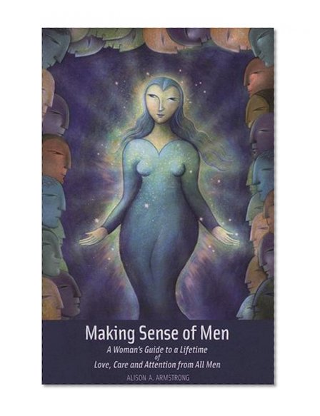 Book Cover Making Sense of Men: A Woman's Guide to a Lifetime of Love, Care and Attention from All Men