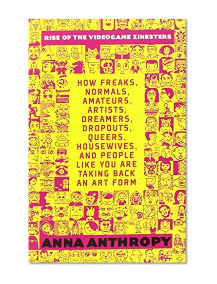 Book Cover Rise of the Videogame Zinesters: How Freaks, Normals, Amateurs, Artists, Dreamers, Drop-outs, Queers, Housewives, and People Like You Are Taking Back an Art Form
