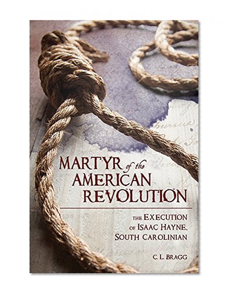 Book Cover Martyr of the American Revolution: The Execution of Isaac Hayne, South Carolinian