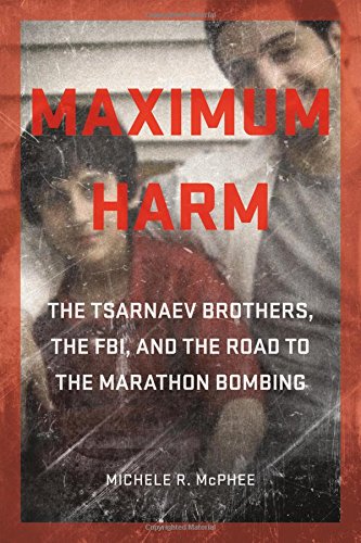 Book Cover Maximum Harm: The Tsarnaev Brothers, the FBI, and the Road to the Marathon Bombing